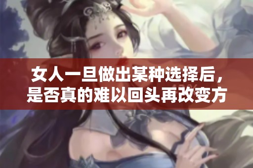女人一旦做出某种选择后，是否真的难以回头再改变方向呢