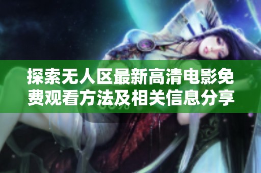 探索无人区最新高清电影免费观看方法及相关信息分享