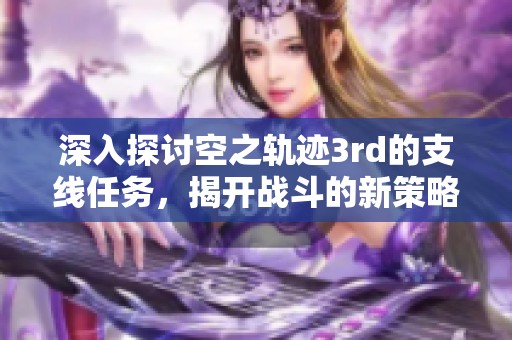深入探讨空之轨迹3rd的支线任务，揭开战斗的新策略与乐趣
