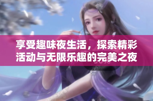 享受趣味夜生活，探索精彩活动与无限乐趣的完美之夜