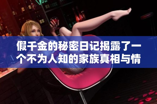 假千金的秘密日记揭露了一个不为人知的家族真相与情感纠葛