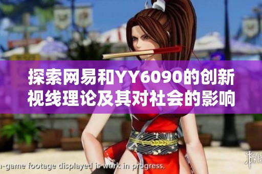 探索网易和YY6090的创新视线理论及其对社会的影响分析