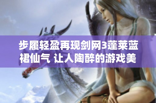 步履轻盈再现剑网3蓬莱蓝裙仙气 让人陶醉的游戏美景与角色