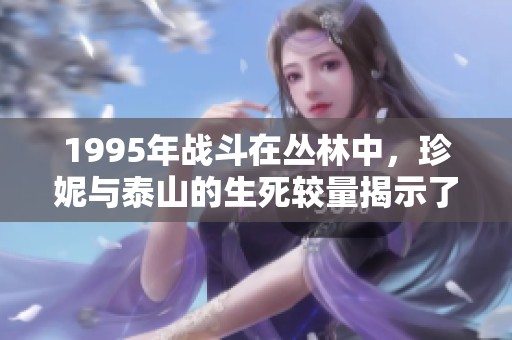 1995年战斗在丛林中，珍妮与泰山的生死较量揭示了人性与野性的较真交锋