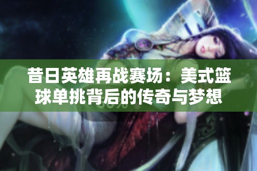 昔日英雄再战赛场：美式篮球单挑背后的传奇与梦想