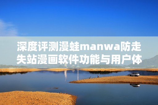 深度评测漫蛙manwa防走失站漫画软件功能与用户体验分享