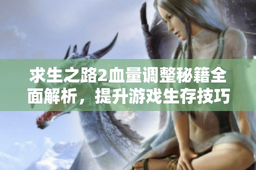 求生之路2血量调整秘籍全面解析，提升游戏生存技巧的方法探秘