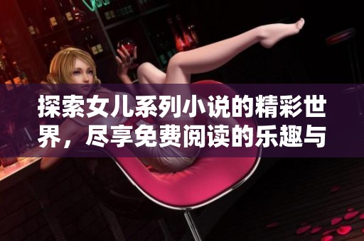 探索女儿系列小说的精彩世界，尽享免费阅读的乐趣与感动