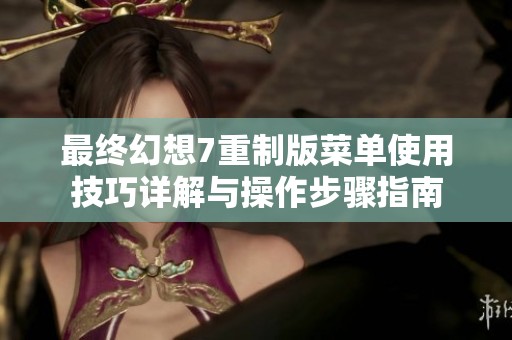 最终幻想7重制版菜单使用技巧详解与操作步骤指南