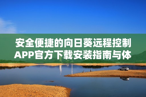 安全便捷的向日葵远程控制APP官方下载安装指南与体验分享