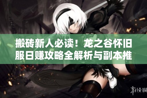搬砖新人必读！龙之谷怀旧服日赚攻略全解析与副本推荐