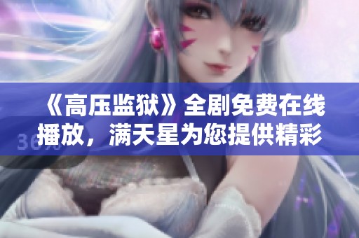 《高压监狱》全剧免费在线播放，满天星为您提供精彩观看体验！