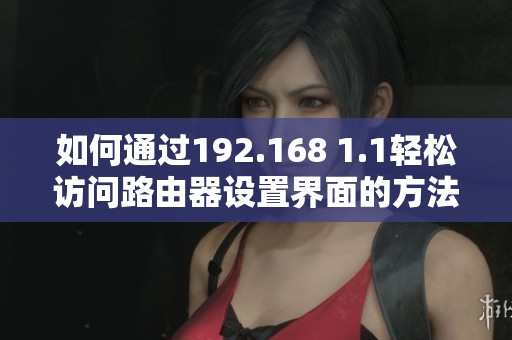 如何通过192.168 1.1轻松访问路由器设置界面的方法指南
