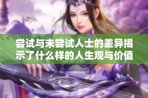 尝试与未尝试人士的差异揭示了什么样的人生观与价值观