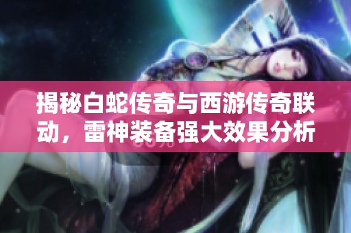 揭秘白蛇传奇与西游传奇联动，雷神装备强大效果分析