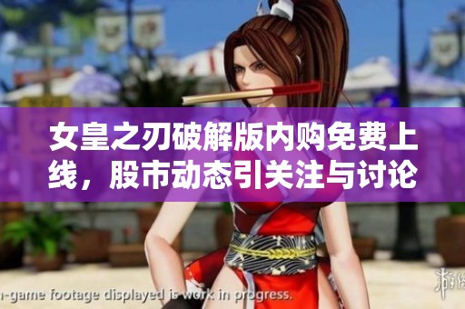 女皇之刃破解版内购免费上线，股市动态引关注与讨论