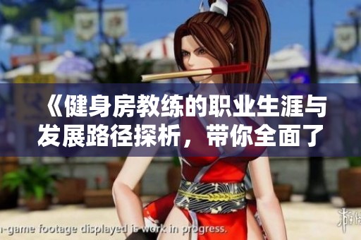 《健身房教练的职业生涯与发展路径探析，带你全面了解这一行业》