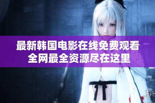 最新韩国电影在线免费观看 全网最全资源尽在这里