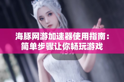 海豚网游加速器使用指南：简单步骤让你畅玩游戏