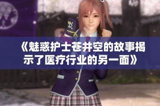 《魅惑护士苍井空的故事揭示了医疗行业的另一面》