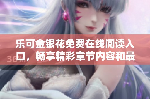 乐可金银花免费在线阅读入口，畅享精彩章节内容和最新大结局