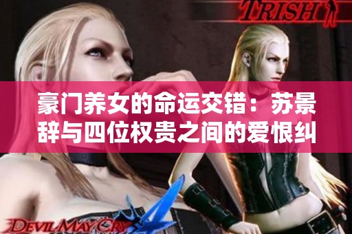 豪门养女的命运交错：苏景辞与四位权贵之间的爱恨纠缠