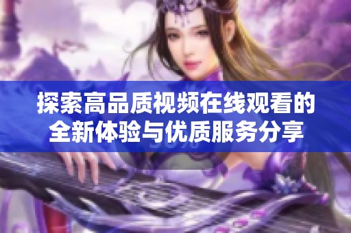 探索高品质视频在线观看的全新体验与优质服务分享
