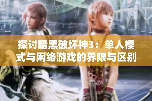 探讨暗黑破坏神3：单人模式与网络游戏的界限与区别分析