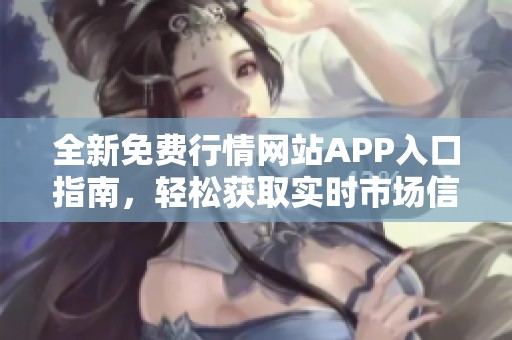 全新免费行情网站APP入口指南，轻松获取实时市场信息