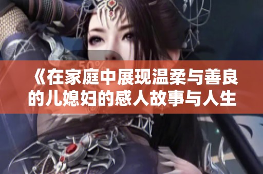 《在家庭中展现温柔与善良的儿媳妇的感人故事与人生智慧》
