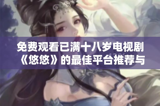 免费观看已满十八岁电视剧《悠悠》的最佳平台推荐与使用指南