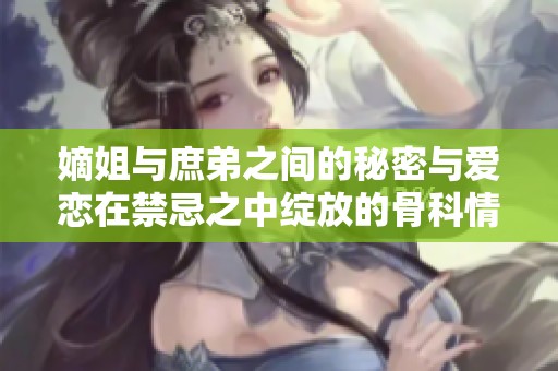 嫡姐与庶弟之间的秘密与爱恋在禁忌之中绽放的骨科情缘