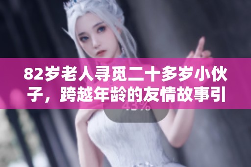 82岁老人寻觅二十多岁小伙子，跨越年龄的友情故事引人关注