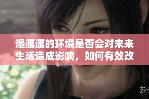 湿漉漉的环境是否会对未来生活造成影响，如何有效改善这一现状