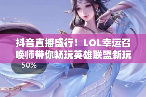 抖音直播盛行！LOL幸运召唤师带你畅玩英雄联盟新玩法