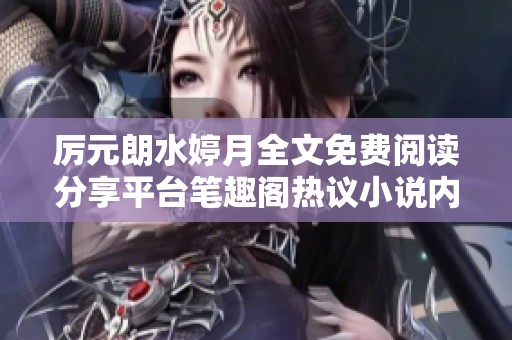 厉元朗水婷月全文免费阅读分享平台笔趣阁热议小说内容解析