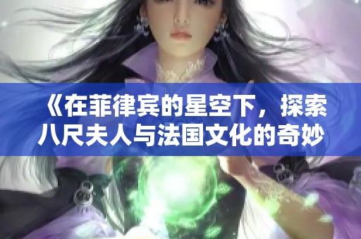 《在菲律宾的星空下，探索八尺夫人与法国文化的奇妙交融》