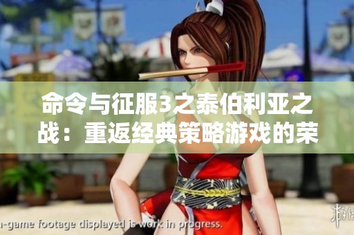 命令与征服3之泰伯利亚之战：重返经典策略游戏的荣耀时刻