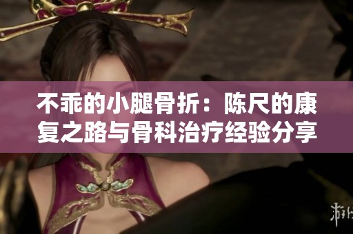 不乖的小腿骨折：陈尺的康复之路与骨科治疗经验分享