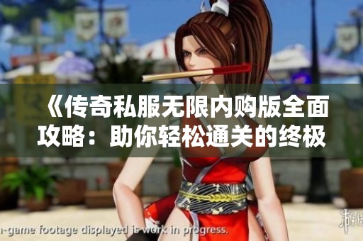 《传奇私服无限内购版全面攻略：助你轻松通关的终极秘籍》