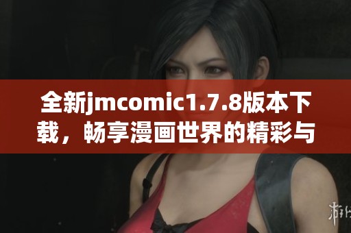 全新jmcomic1.7.8版本下载，畅享漫画世界的精彩与乐趣 