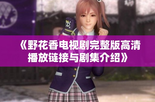《野花香电视剧完整版高清播放链接与剧集介绍》