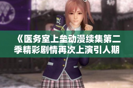 《医务室上垒动漫续集第二季精彩剧情再次上演引人期待》