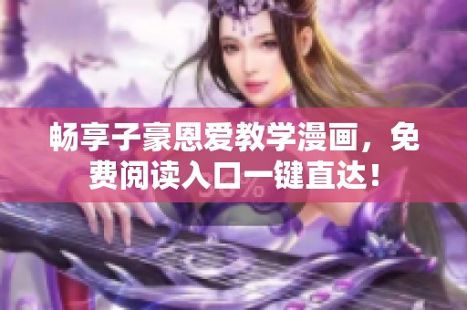 畅享子豪恩爱教学漫画，免费阅读入口一键直达！