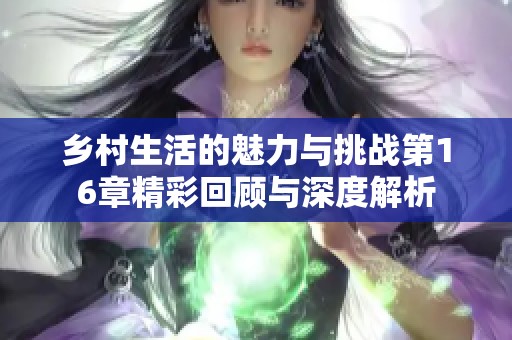 乡村生活的魅力与挑战第16章精彩回顾与深度解析