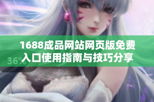 1688成品网站网页版免费入口使用指南与技巧分享