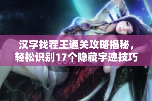 汉字找茬王通关攻略揭秘，轻松识别17个隐藏字迹技巧分享
