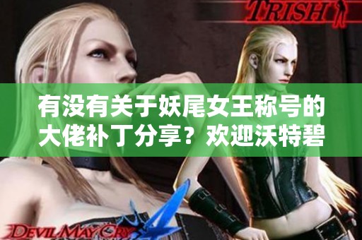 有没有关于妖尾女王称号的大佬补丁分享？欢迎沃特碧们交流！