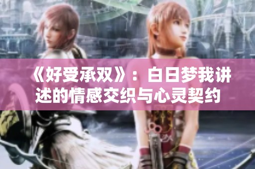 《好受承双》：白日梦我讲述的情感交织与心灵契约