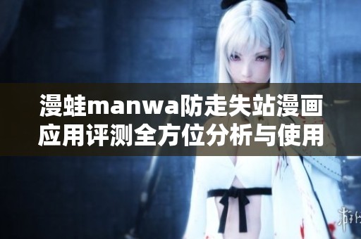 漫蛙manwa防走失站漫画应用评测全方位分析与使用体验分享
